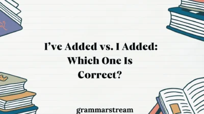 I’ve Added vs. I Added